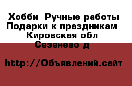 Хобби. Ручные работы Подарки к праздникам. Кировская обл.,Сезенево д.